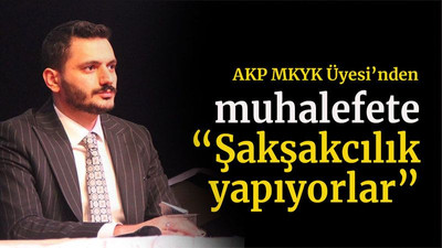 AKP MKYK Üyesi’nden muhalefete “Şakşakcılık yapıyorlar”